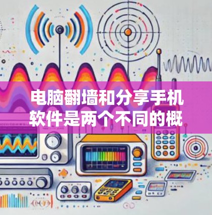 电脑翻墙和分享手机软件是两个不同的概念，但它们可能相关。以下是关于电脑翻墙和分享手机软件的详细信息