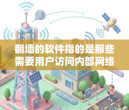 翻墙的软件指的是那些需要用户访问内部网络资源，而不是外部网站的软件。以下是一些常见的需要翻墙的软件