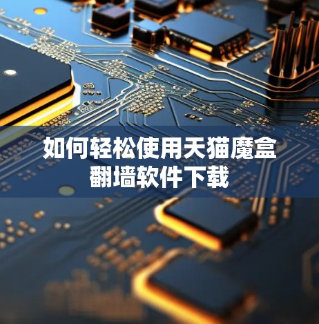 如何轻松使用天猫魔盒翻墙软件下载