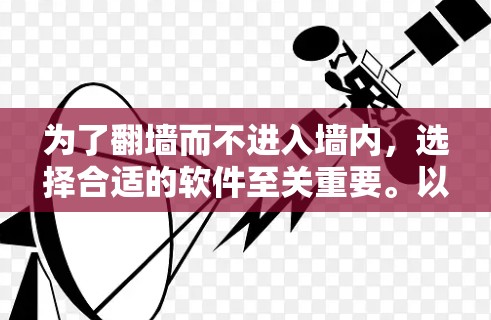 为了翻墙而不进入墙内，选择合适的软件至关重要。以下是一些推荐的翻墙软件，根据你的预算和需求进行选择