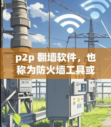 p2p 翻墙软件，也称为防火墙工具或网络过滤软件，用于在 p2p 网络中构建和管理防火墙，以过滤外部流量，防止网络攻击和网络犯罪。以下是一些常见的 p2p 翻墙软件及其特点