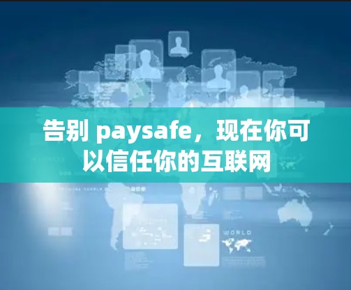 告别 paysafe，现在你可以信任你的互联网