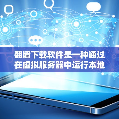 翻墙下载软件是一种通过在虚拟服务器中运行本地软件的技术，适用于需要访问网络服务器或远程服务器的场景。以下是详细的步骤、分析和注意事项