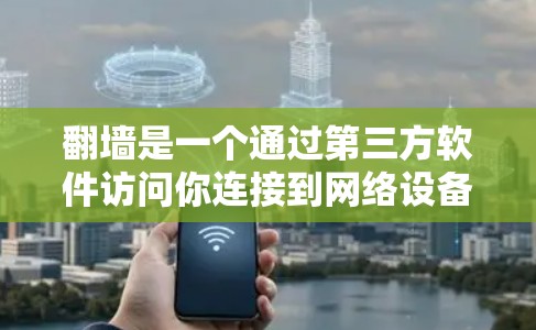 翻墙是一个通过第三方软件访问你连接到网络设备的资源的技术。以下是一步步的指南，帮助您理解和使用翻墙