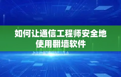 如何让通信工程师安全地使用翻墙软件