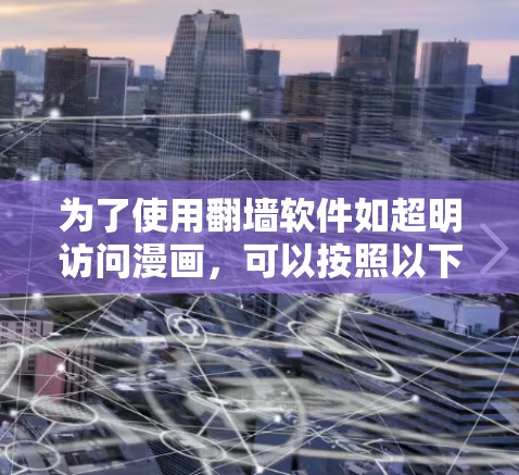 为了使用翻墙软件如超明访问漫画，可以按照以下步骤操作
