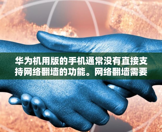 华为机用版的手机通常没有直接支持网络翻墙的功能。网络翻墙需要通过第三方插件或软件来实现。以下是具体的解决方案和步骤