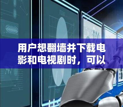 用户想翻墙并下载电影和电视剧时，可以选择以下几种软件，根据自己的需求和预算选择合适的