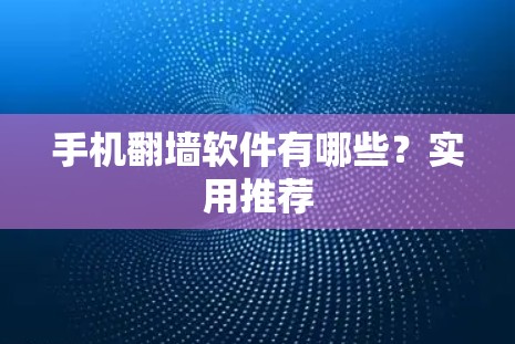 手机翻墙软件有哪些？实用推荐