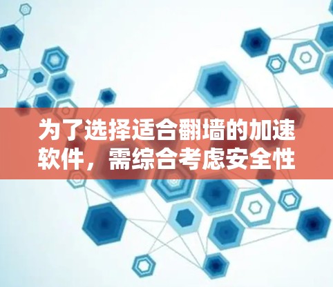为了选择适合翻墙的加速软件，需综合考虑安全性和可靠性、兼容性、用户权限、功能多样性、可信性和更新、隐私数据保护等方面。以下是详细的步骤指南
