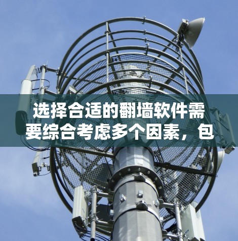选择合适的翻墙软件需要综合考虑多个因素，包括需求、预算、功能、安全性和使用习惯。以下是根据这些因素总结的建议
