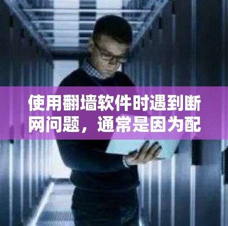 使用翻墙软件时遇到断网问题，通常是因为配置错误或防火墙设置未允许外部连接。以下是解决步骤