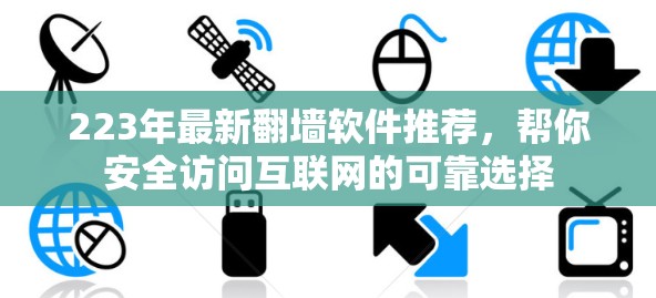 223年最新翻墙软件推荐，帮你安全访问互联网的可靠选择