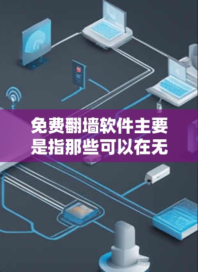 免费翻墙软件主要是指那些可以在无条件访问的情况下提供翻墙功能的软件，但需要注意的是，这些软件可能会涉及版权问题或隐私保护限制。以下是几种常见的免费翻墙软件推荐