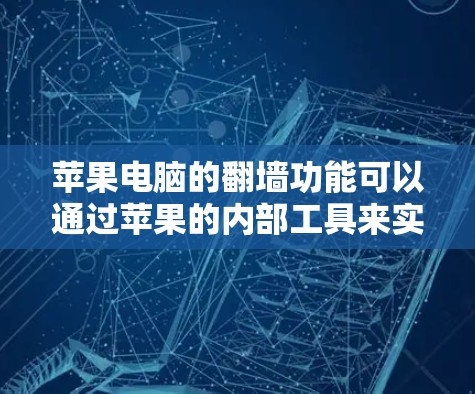 苹果电脑的翻墙功能可以通过苹果的内部工具来实现，例如通过iCloud来访问苹果的云存储，但推荐的是外部软件。以下是一些苹果电脑免费翻墙的软件推荐