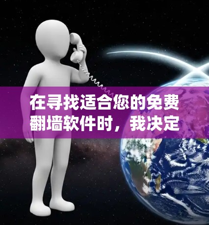 在寻找适合您的免费翻墙软件时，我决定系统地查找和评估一些知名的工具。以下是我在研究过程中得出的结论和建议