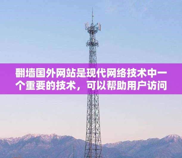 翻墙国外网站是现代网络技术中一个重要的技术，可以帮助用户访问来自国外的网站。以下是一些常见的软件和工具，可以帮助您翻墙国外网站