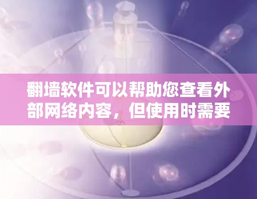 翻墙软件可以帮助您查看外部网络内容，但使用时需要遵守相关法律法规。以下是一些推荐的翻墙工具