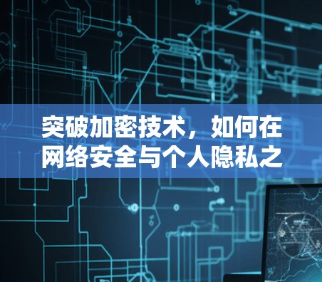 突破加密技术，如何在网络安全与个人隐私之间找到平衡
