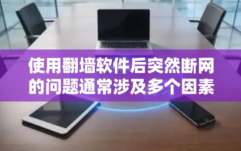 使用翻墙软件后突然断网的问题通常涉及多个因素。以下是逐步的解决方案