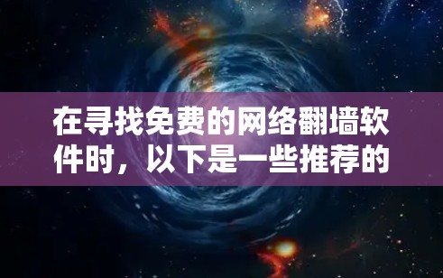 在寻找免费的网络翻墙软件时，以下是一些推荐的选择，涵盖了不同的需求和平台
