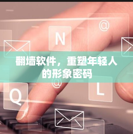 翻墙软件，重塑年轻人的形象密码