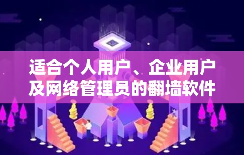 适合个人用户、企业用户及网络管理员的翻墙软件推荐