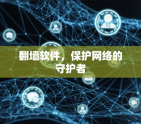 翻墙软件，保护网络的守护者