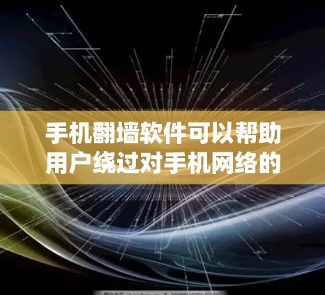 手机翻墙软件可以帮助用户绕过对手机网络的限制，将手机设备连接到其他设备上，如电脑或平板，以便在另一端上网。以下是一些常见的翻墙软件及其特点和使用方法
