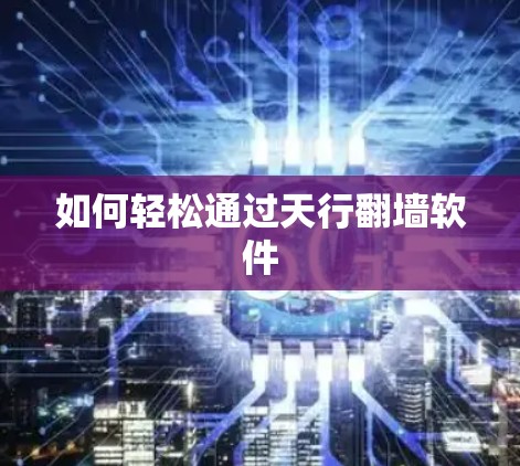如何轻松通过天行翻墙软件