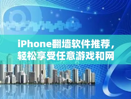 iPhone翻墙软件推荐，轻松享受任意游戏和网站