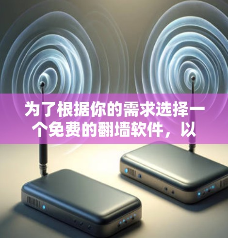为了根据你的需求选择一个免费的翻墙软件，以下是一些综合考虑的因素和推荐
