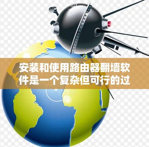 安装和使用路由器翻墙软件是一个复杂但可行的过程，以下是一个详细的步骤指南，帮助您顺利完成
