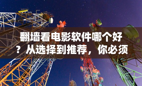 翻墙看电影软件哪个好？从选择到推荐，你必须知道的九大推荐