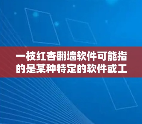 一枝红杏翻墙软件可能指的是某种特定的软件或工具，但缺乏足够的信息来确定具体含义。以下是一些可能的解释和建议