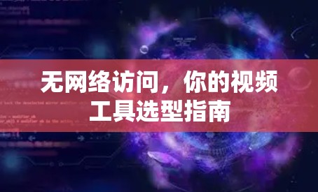 无网络访问，你的视频工具选型指南