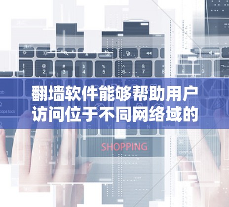 翻墙软件能够帮助用户访问位于不同网络域的网站或应用程序，解决防火墙对访问这些网站或服务器的限制。以下是翻墙软件的主要功能及其作用