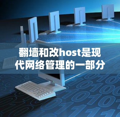 翻墙和改host是现代网络管理的一部分，通常用于访问外部网站或应用时需要访问内部服务器。以下是一个详细的步骤指南，帮助您实施翻墙和改host