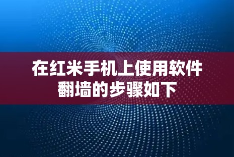 在红米手机上使用软件翻墙的步骤如下