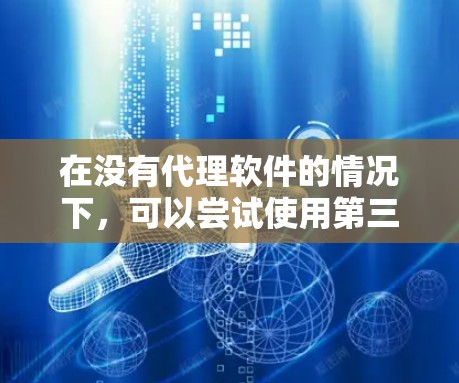 在没有代理软件的情况下，可以尝试使用第三方软件来手动调整手机网络，以解决截断问题。以下是一些步骤和建议