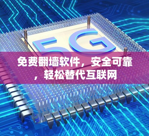 免费翻墙软件，安全可靠，轻松替代互联网