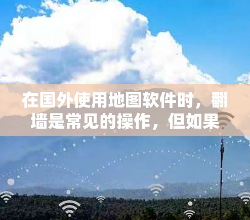 在国外使用地图软件时，翻墙是常见的操作，但如果需要一个不需要翻墙的选项，以下是一些推荐
