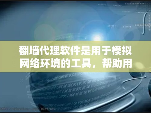 翻墙代理软件是用于模拟网络环境的工具，帮助用户登录到任何网站，但不被追踪。选择合适的软件时，应综合考虑功能、安全性、兼容性和用户评价等多方面因素