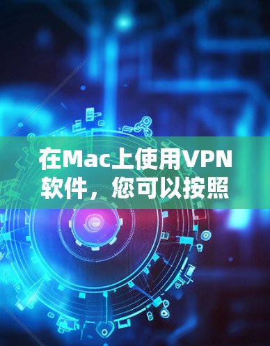 在Mac上使用VPN软件，您可以按照以下步骤操作