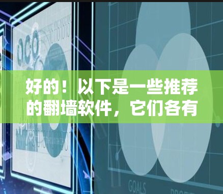 好的！以下是一些推荐的翻墙软件，它们各有特点，适合不同的需求。这些软件都是免费的，但它们都有不同的功能和使用方式，适合不同的用户