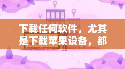 下载任何软件，尤其是下载苹果设备，都存在严重的安全风险。以下是对如何避免此类下载的总结