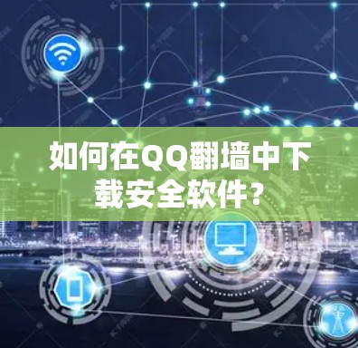 如何在QQ翻墙中下载安全软件？