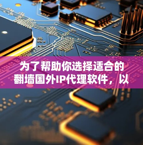为了帮助你选择适合的翻墙国外IP代理软件，以下是对各个软件的总结和推荐