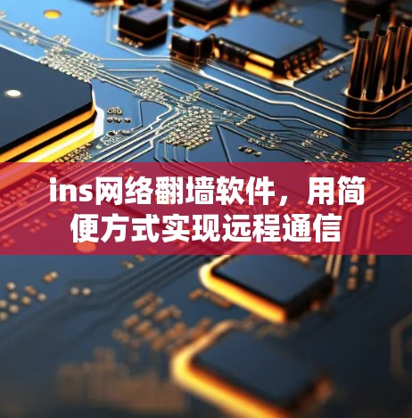 ins网络翻墙软件，用简便方式实现远程通信
