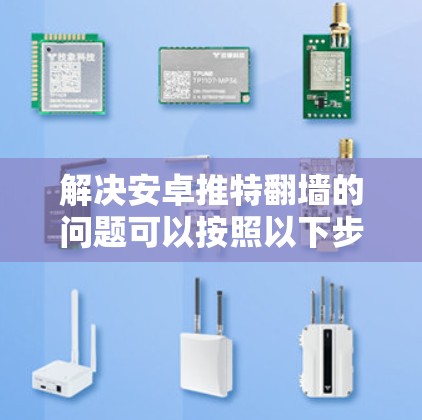 解决安卓推特翻墙的问题可以按照以下步骤进行